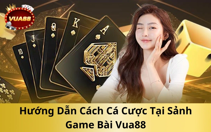 Hướng Dẫn Cách Cá Cược Tại Sảnh Game Bài Vua88