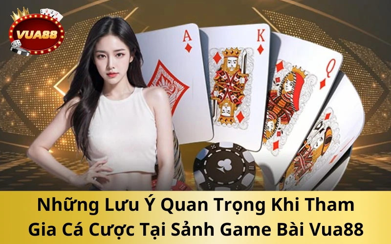 Những Lưu Ý Quan Trọng Khi Tham Gia Cá Cược Tại Sảnh Game Bài Vua88