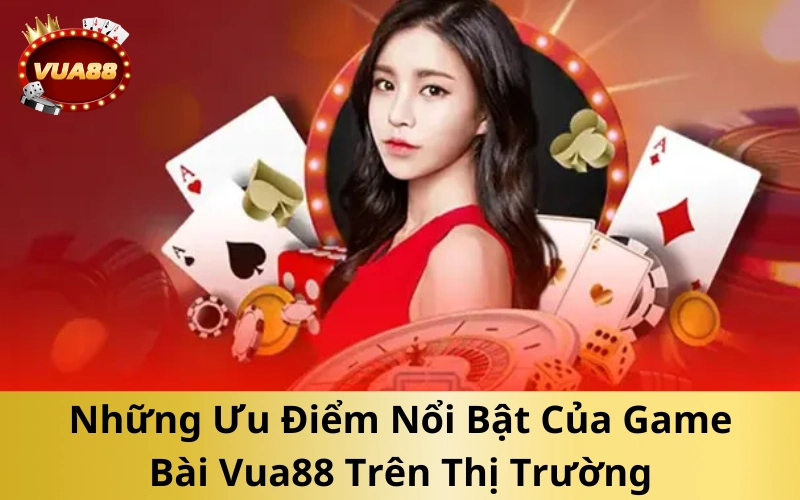 Những Ưu Điểm Nổi Bật Của Game Bài Vua88 Trên Thị Trường