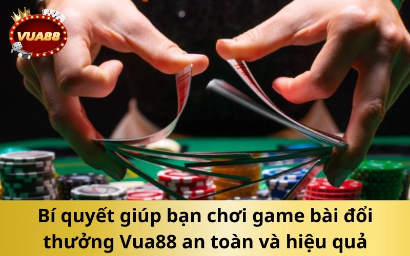 Bí quyết giúp bạn chơi game bài đổi thưởng Vua88 an toàn và hiệu quả