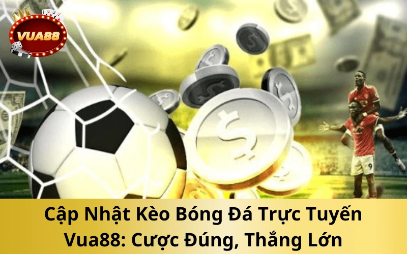 Cập Nhật Kèo Bóng Đá Trực Tuyến Vua88_ Cược Đúng, Thắng Lớn