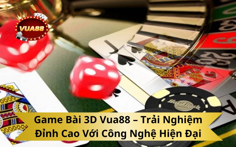 Game Bài 3D Vua88 – Trải Nghiệm Đỉnh Cao Với Công Nghệ Hiện Đại