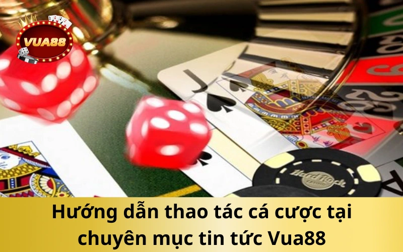 Hướng dẫn thao tác cá cược tại chuyên mục tin tức Vua88