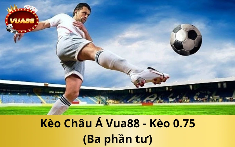 Kèo Châu Á Vua88 - Kèo 0.75 (Ba phần tư)