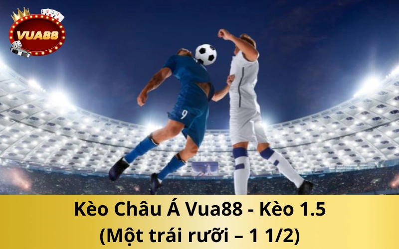 Kèo Châu Á Vua88 - Kèo 1.5 (Một trái rưỡi – 1 1/2)