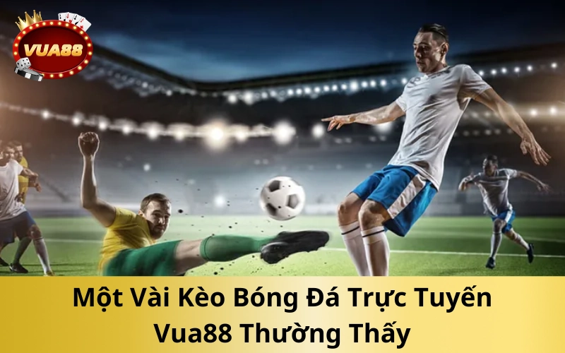 Một Vài Kèo Bóng Đá Trực Tuyến Vua88 Thường Thấy