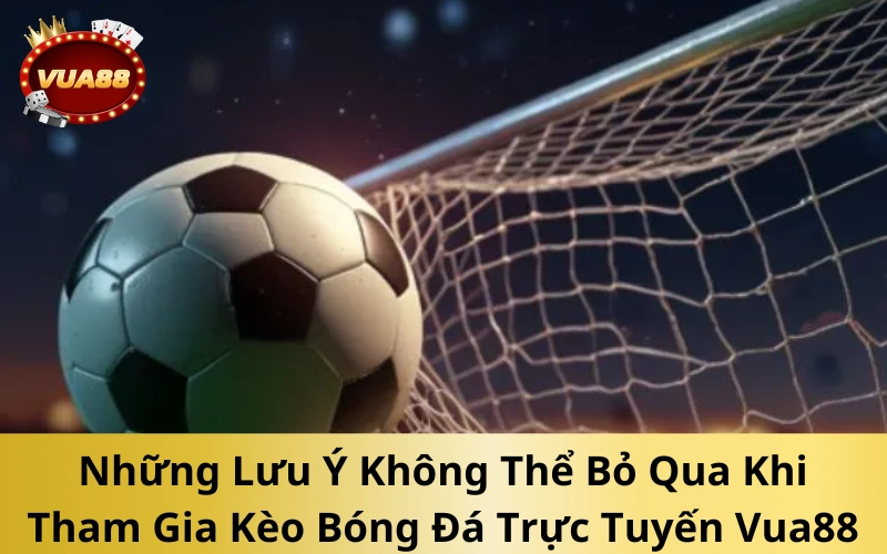 Những Lưu Ý Không Thể Bỏ Qua Khi Tham Gia Kèo Bóng Đá Trực Tuyến Vua88