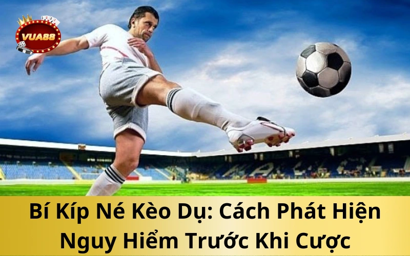 Bí Kíp Né Kèo Dụ – Cách Đặt Cược An Toàn, Hiệu Quả