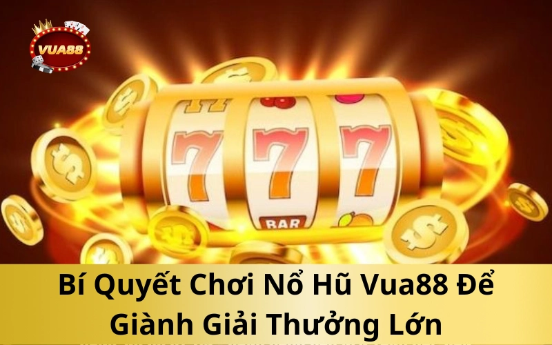 Bí Quyết Chơi Nổ Hũ Vua88 Để Giành Giải Thưởng Lớn