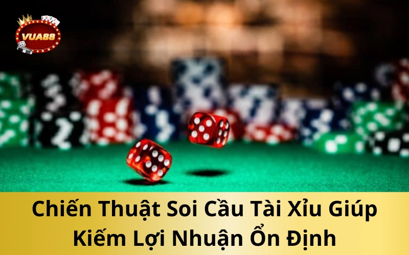 Chiến Thuật Soi Cầu Tài Xỉu Giúp Kiếm Lợi Nhuận Ổn Định