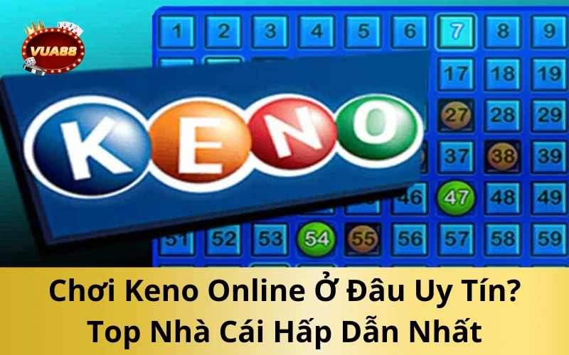 Chơi Keno Online Ở Đâu Uy Tín? Top Nhà Cái Hấp Dẫn Nhất