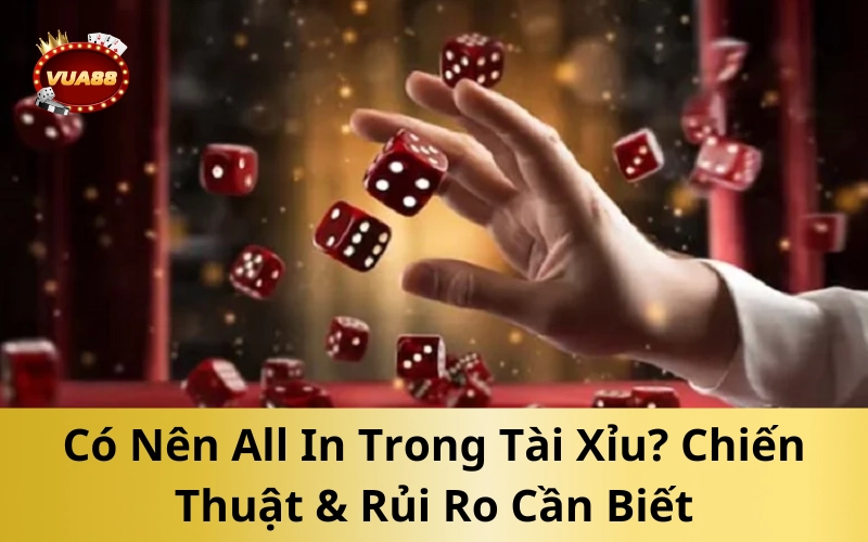 Có Nên All In Trong Tài Xỉu_ Chiến Thuật & Rủi Ro Cần Biết