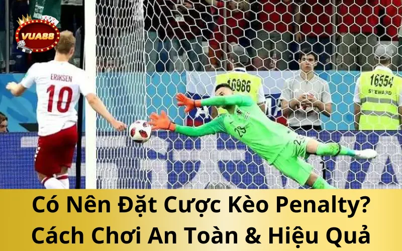 Có Nên Đặt Cược Kèo Penalty? Cách Chơi An Toàn & Hiệu Quả