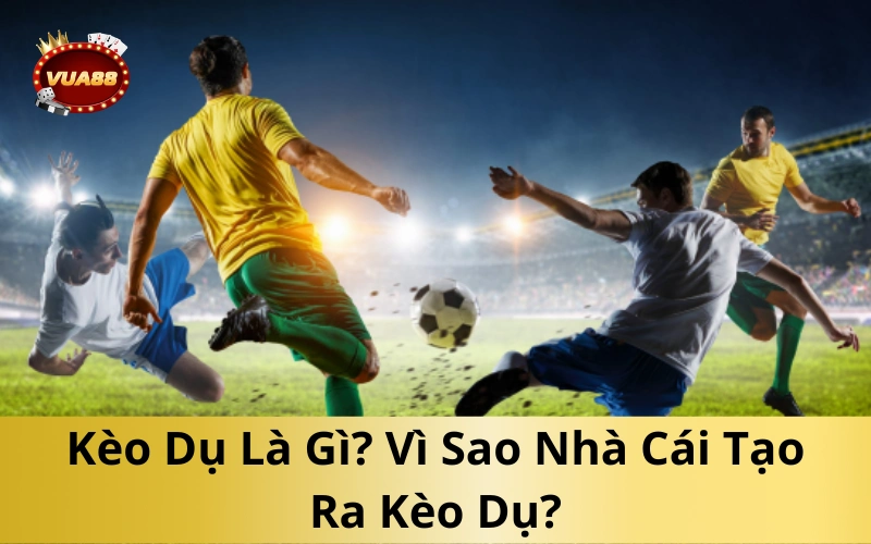Kèo Dụ Là Gì? Vì Sao Nhà Cái Tạo Ra Kèo Dụ?
