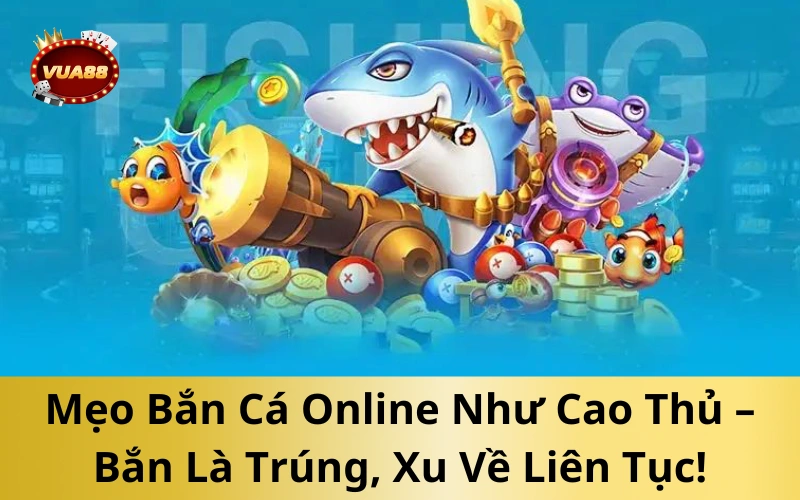 Mẹo Bắn Cá Online Như Cao Thủ – Bắn Là Trúng, Xu Về Liên Tục!