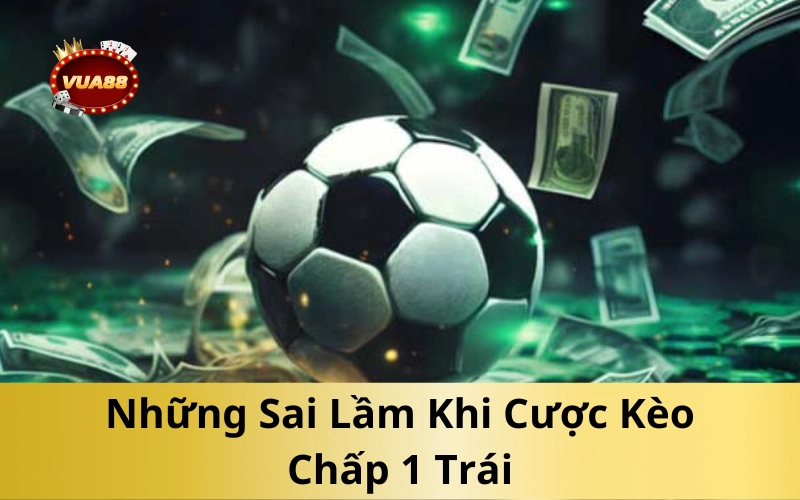 Những Sai Lầm Khi Cược Kèo Chấp 1 Trái