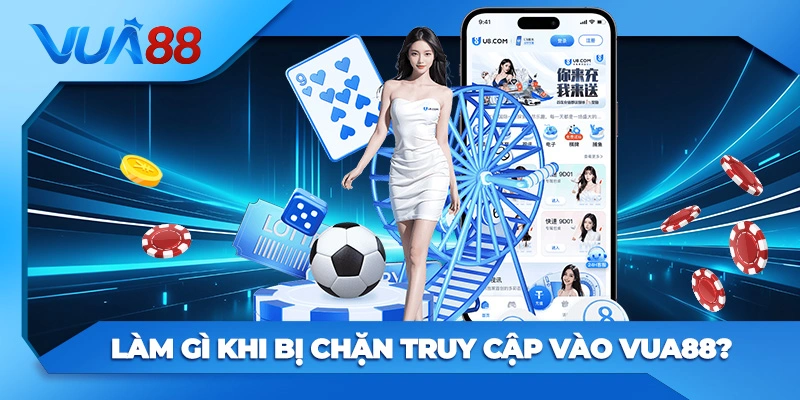 Làm gì khi bị chặn truy cập vào Vua88?